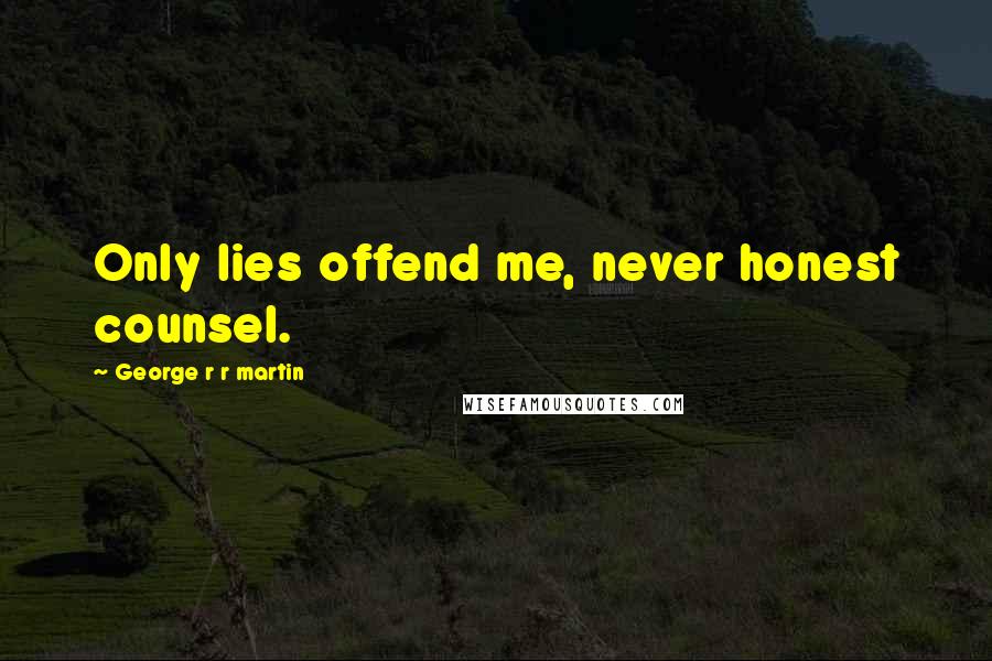 George R R Martin Quotes: Only lies offend me, never honest counsel.