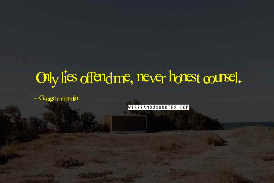 George R R Martin Quotes: Only lies offend me, never honest counsel.