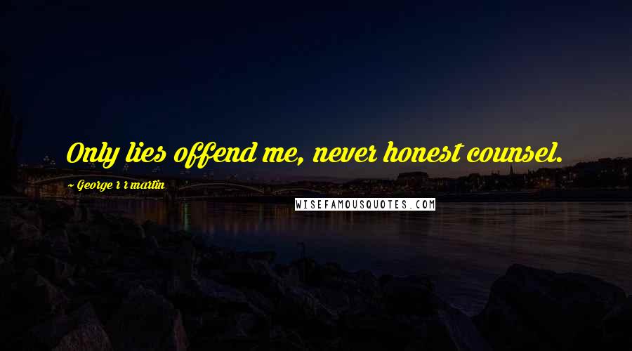 George R R Martin Quotes: Only lies offend me, never honest counsel.