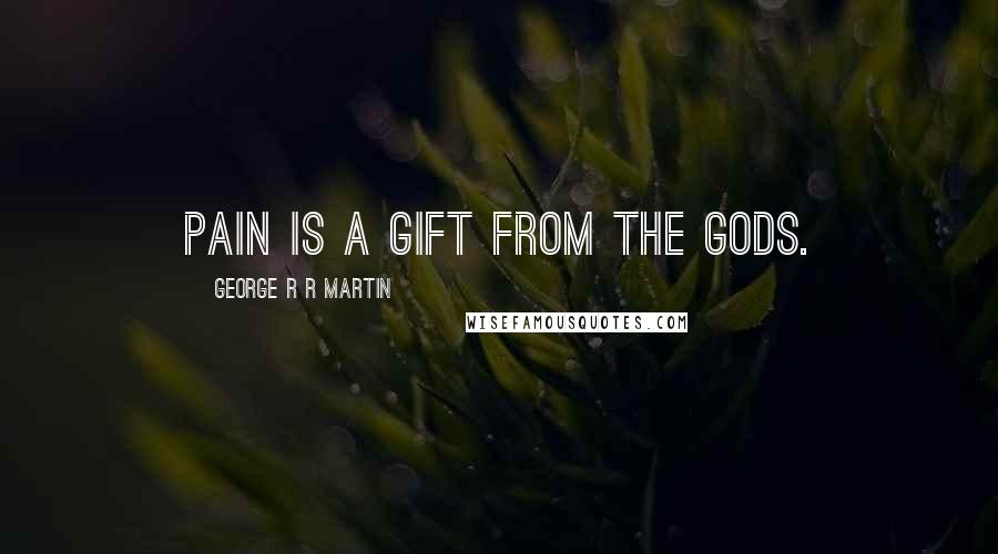 George R R Martin Quotes: Pain is a gift from the gods.