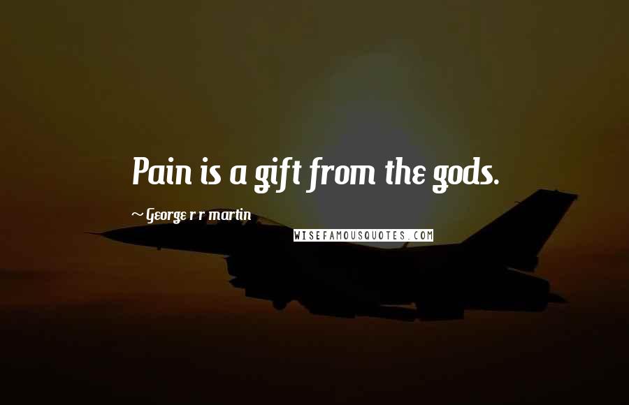 George R R Martin Quotes: Pain is a gift from the gods.