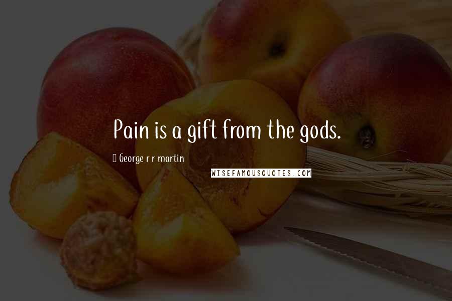 George R R Martin Quotes: Pain is a gift from the gods.