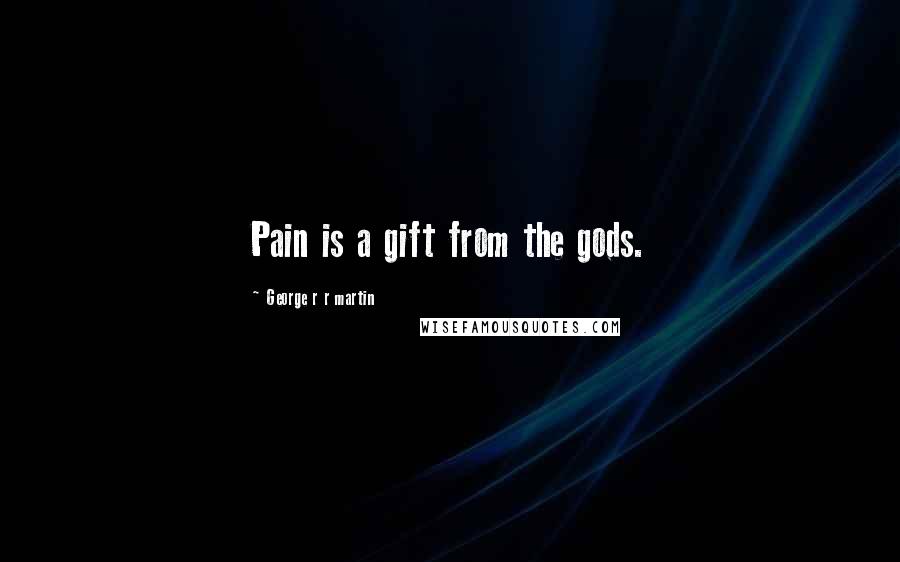 George R R Martin Quotes: Pain is a gift from the gods.