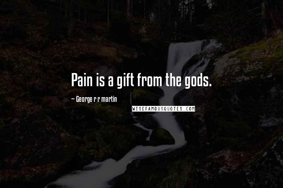 George R R Martin Quotes: Pain is a gift from the gods.