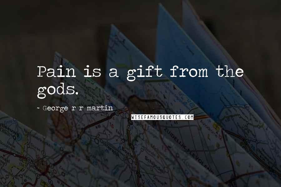 George R R Martin Quotes: Pain is a gift from the gods.