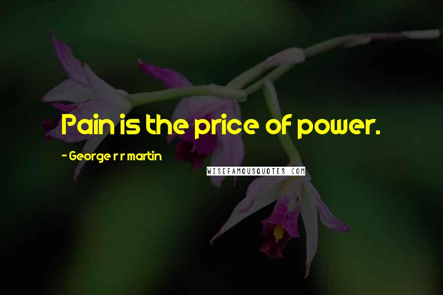 George R R Martin Quotes: Pain is the price of power.