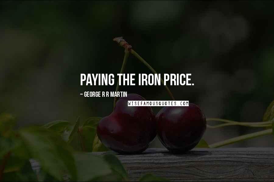 George R R Martin Quotes: Paying the iron price.