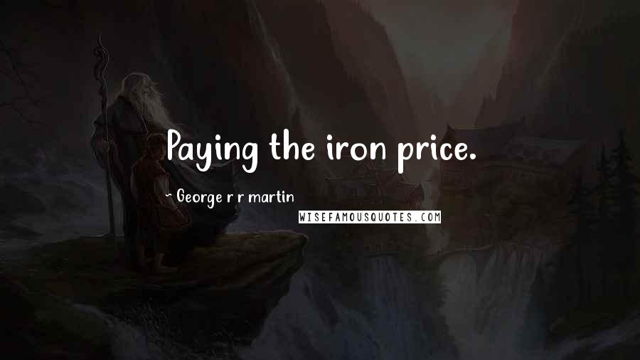 George R R Martin Quotes: Paying the iron price.