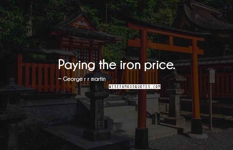 George R R Martin Quotes: Paying the iron price.