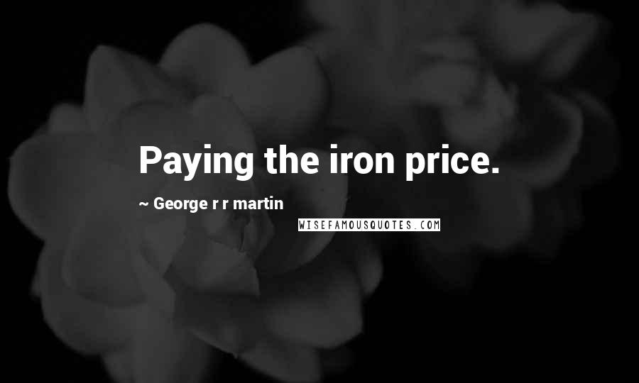 George R R Martin Quotes: Paying the iron price.