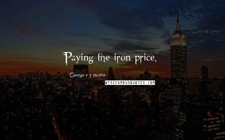 George R R Martin Quotes: Paying the iron price.