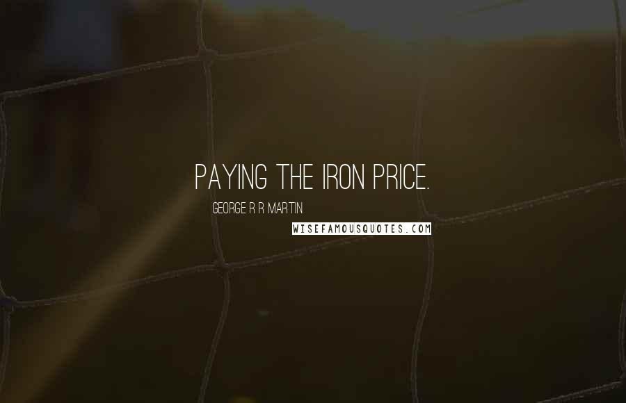 George R R Martin Quotes: Paying the iron price.