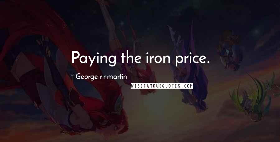 George R R Martin Quotes: Paying the iron price.