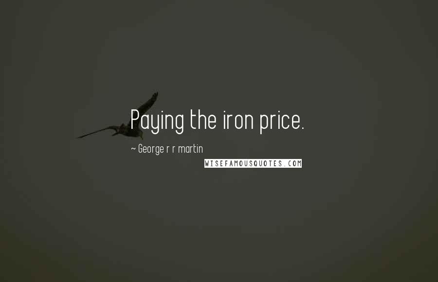 George R R Martin Quotes: Paying the iron price.