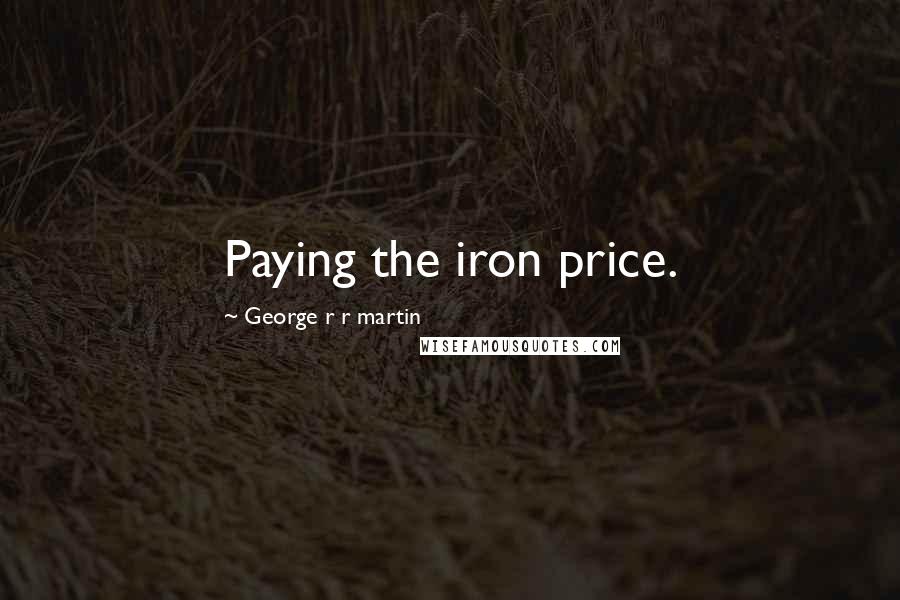 George R R Martin Quotes: Paying the iron price.