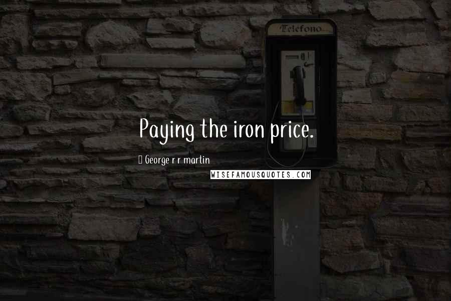 George R R Martin Quotes: Paying the iron price.