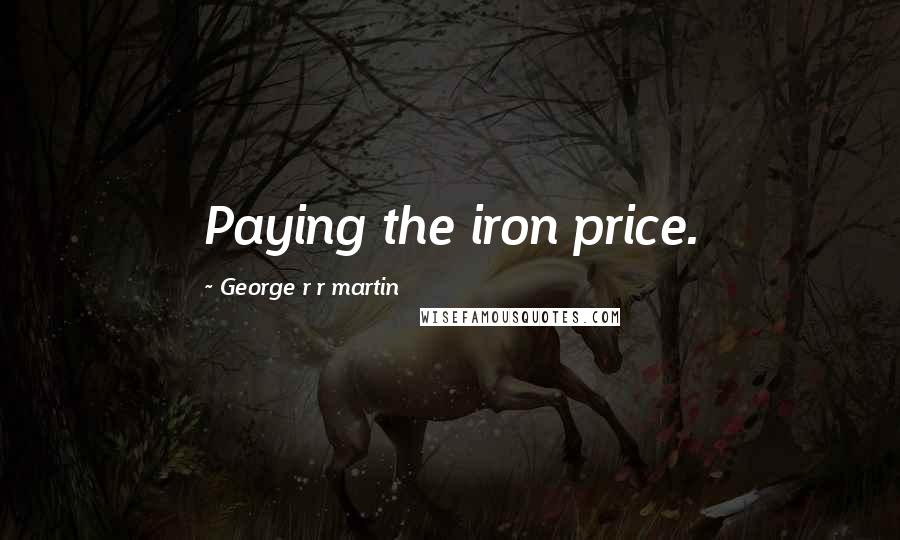 George R R Martin Quotes: Paying the iron price.