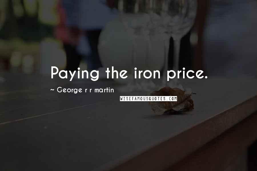 George R R Martin Quotes: Paying the iron price.