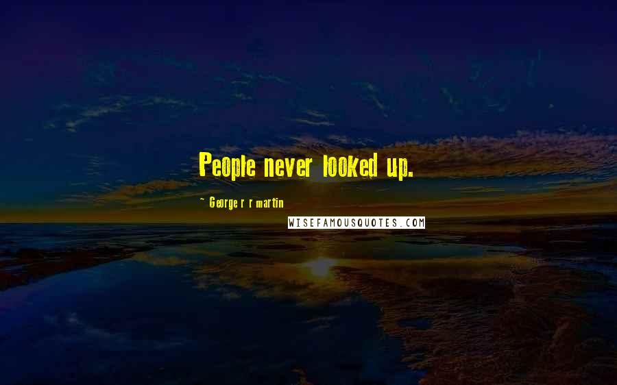 George R R Martin Quotes: People never looked up.