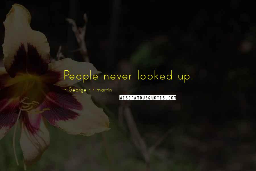 George R R Martin Quotes: People never looked up.