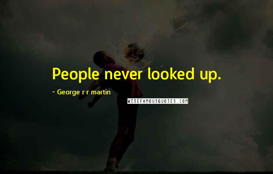 George R R Martin Quotes: People never looked up.