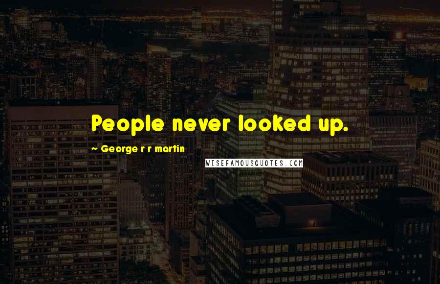 George R R Martin Quotes: People never looked up.