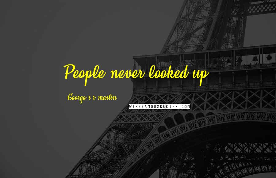 George R R Martin Quotes: People never looked up.