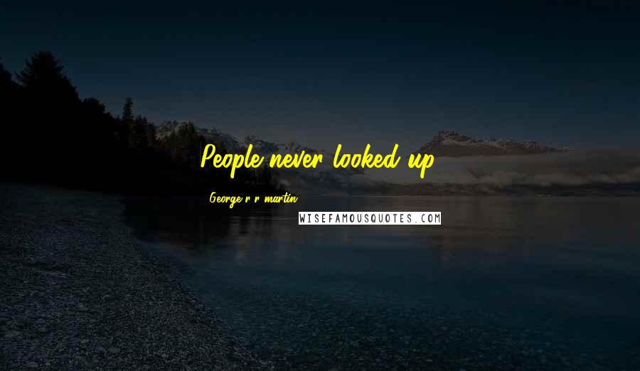 George R R Martin Quotes: People never looked up.