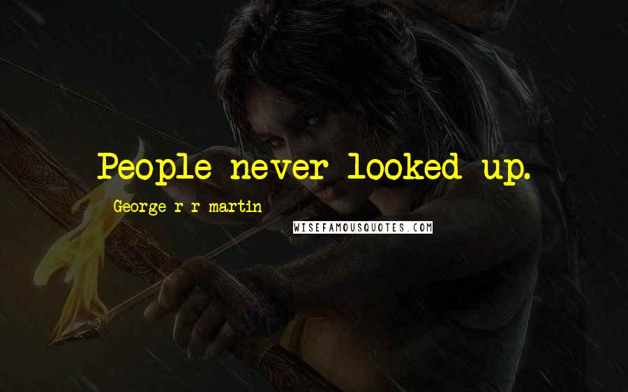George R R Martin Quotes: People never looked up.