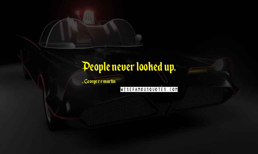 George R R Martin Quotes: People never looked up.