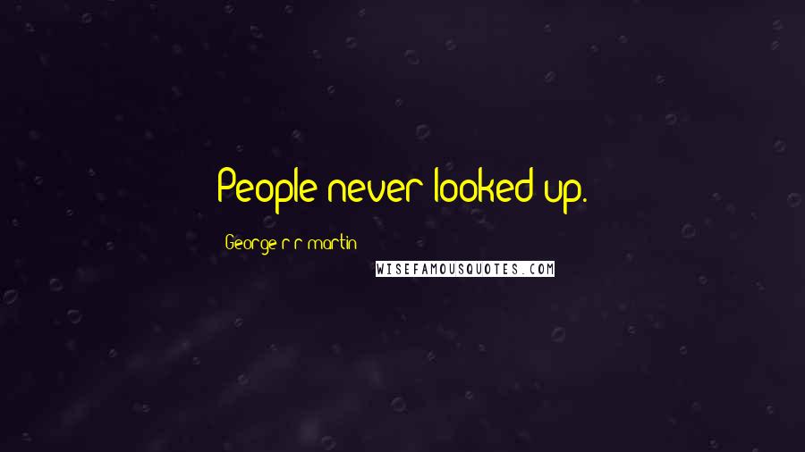 George R R Martin Quotes: People never looked up.