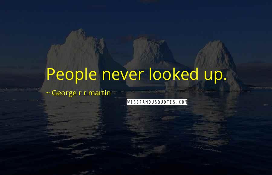 George R R Martin Quotes: People never looked up.