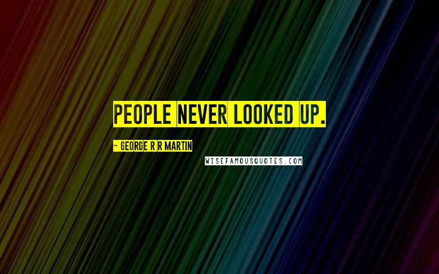George R R Martin Quotes: People never looked up.