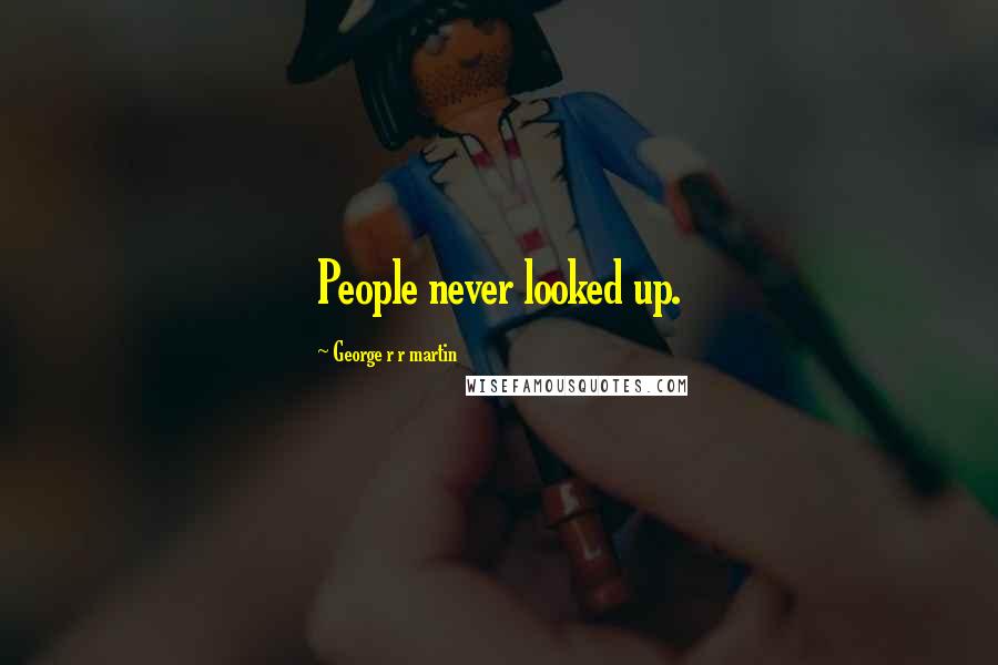 George R R Martin Quotes: People never looked up.