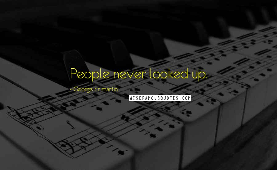 George R R Martin Quotes: People never looked up.