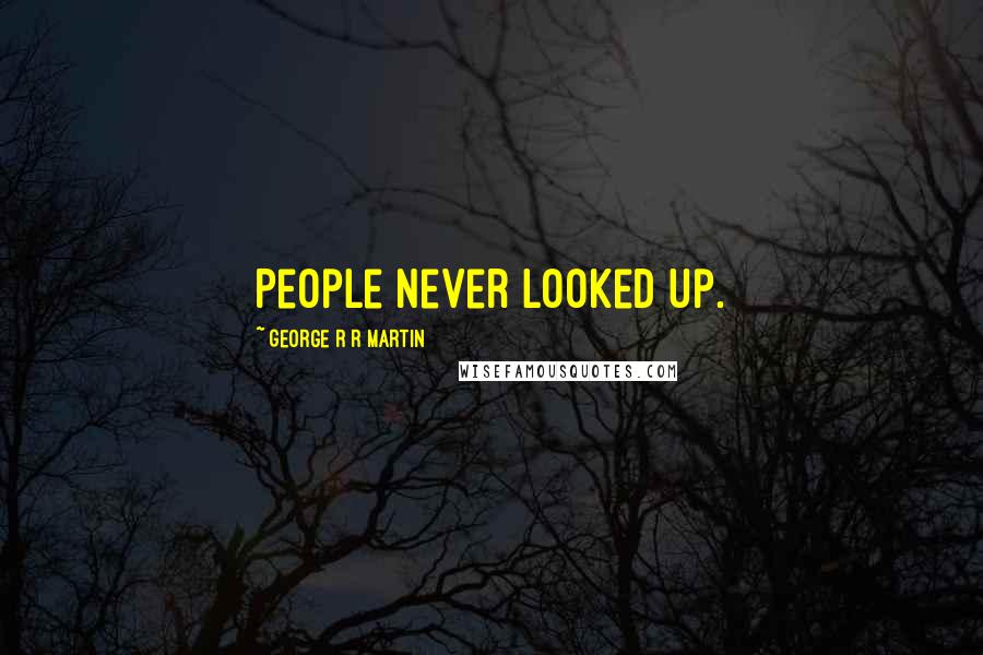 George R R Martin Quotes: People never looked up.