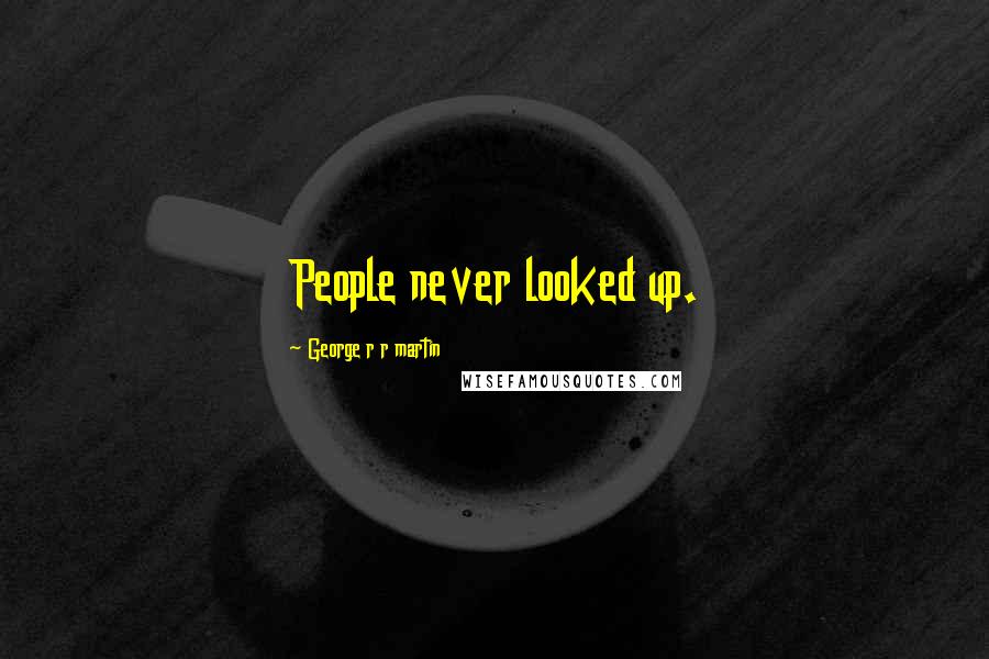 George R R Martin Quotes: People never looked up.