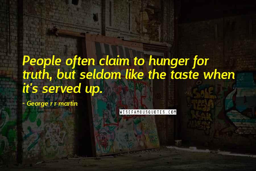 George R R Martin Quotes: People often claim to hunger for truth, but seldom like the taste when it's served up.