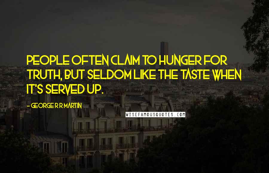 George R R Martin Quotes: People often claim to hunger for truth, but seldom like the taste when it's served up.