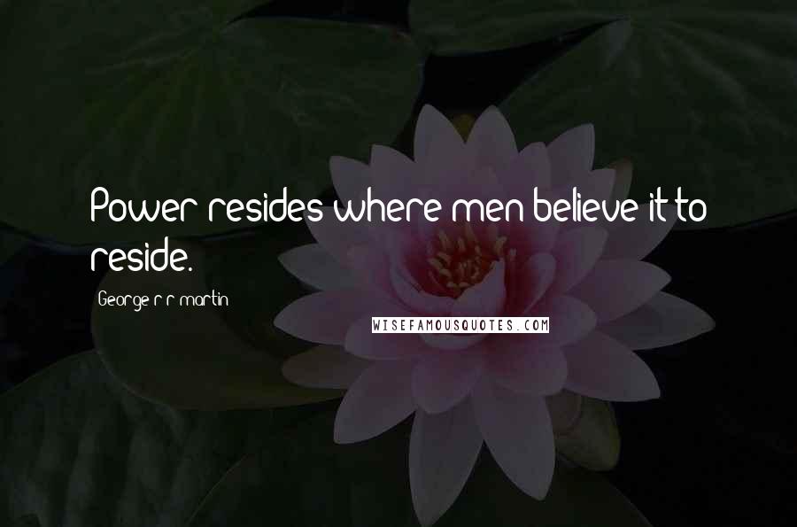 George R R Martin Quotes: Power resides where men believe it to reside.