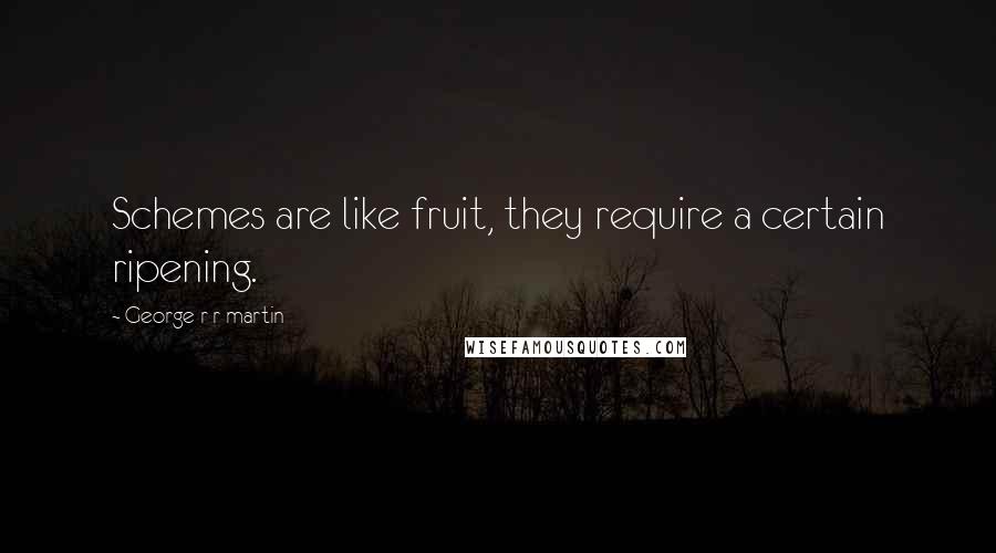 George R R Martin Quotes: Schemes are like fruit, they require a certain ripening.