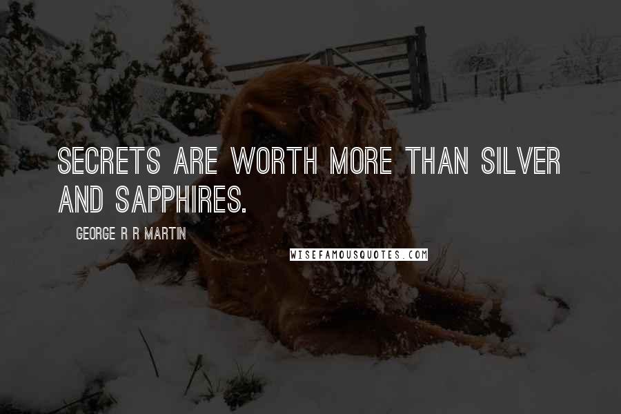 George R R Martin Quotes: Secrets are worth more than silver and sapphires.