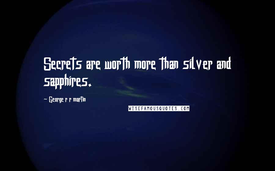 George R R Martin Quotes: Secrets are worth more than silver and sapphires.