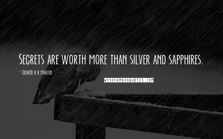 George R R Martin Quotes: Secrets are worth more than silver and sapphires.