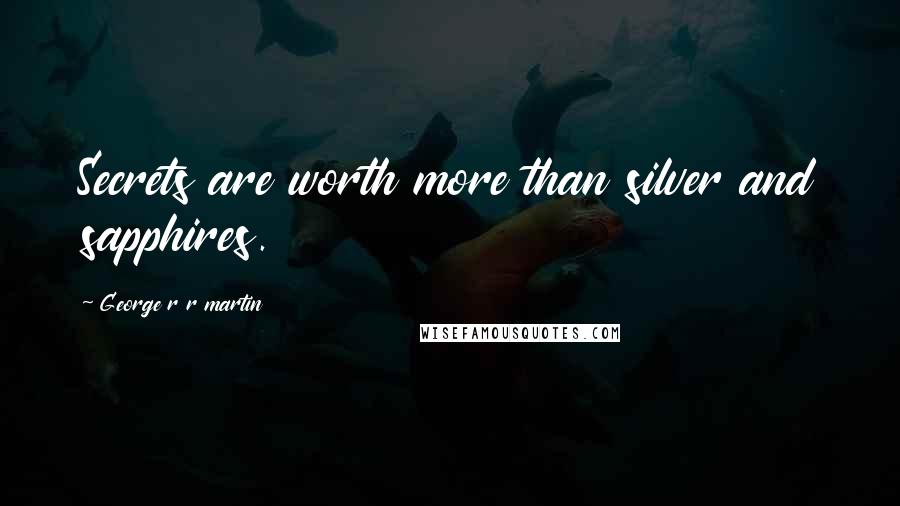 George R R Martin Quotes: Secrets are worth more than silver and sapphires.