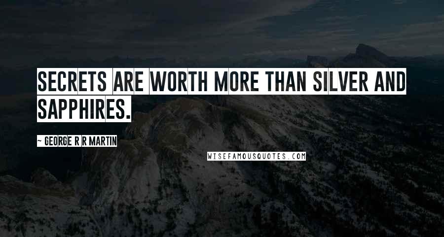 George R R Martin Quotes: Secrets are worth more than silver and sapphires.