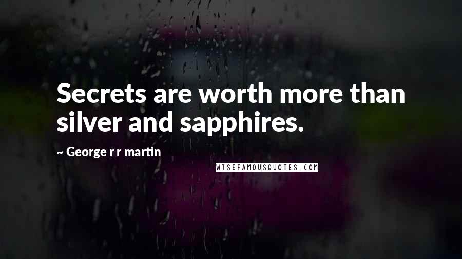 George R R Martin Quotes: Secrets are worth more than silver and sapphires.