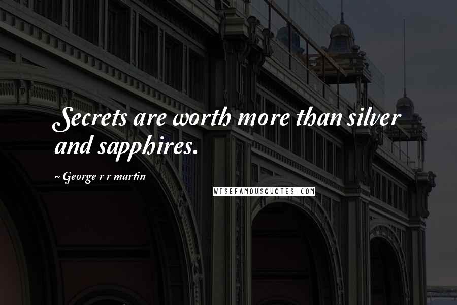 George R R Martin Quotes: Secrets are worth more than silver and sapphires.