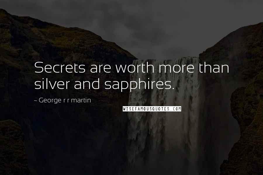 George R R Martin Quotes: Secrets are worth more than silver and sapphires.