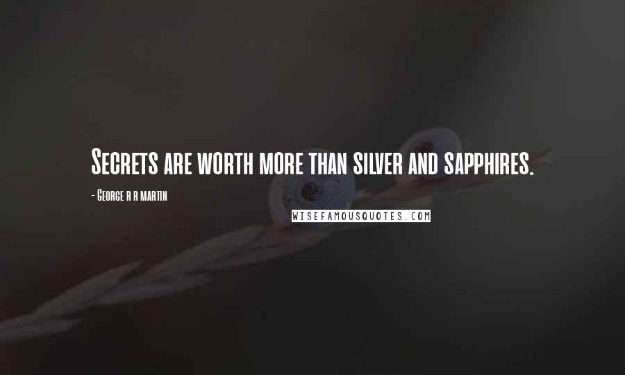 George R R Martin Quotes: Secrets are worth more than silver and sapphires.